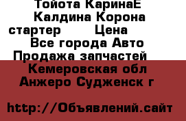 Тойота КаринаЕ, Калдина,Корона стартер 2,0 › Цена ­ 2 700 - Все города Авто » Продажа запчастей   . Кемеровская обл.,Анжеро-Судженск г.